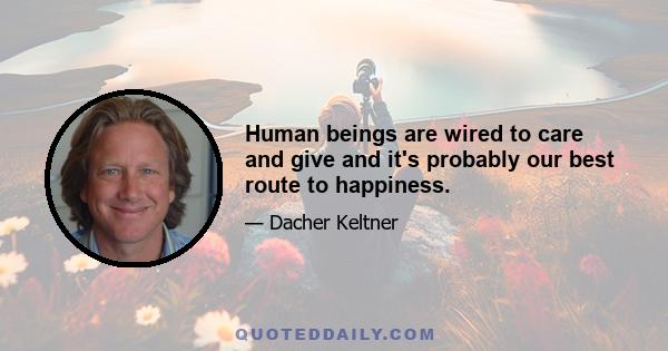 Human beings are wired to care and give and it's probably our best route to happiness.