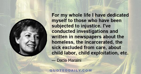 For my whole life I have dedicated myself to those who have been subjected to injustice. I've conducted investigations and written in newspapers about the homeless, the incarcerated, the sick excluded from care, about