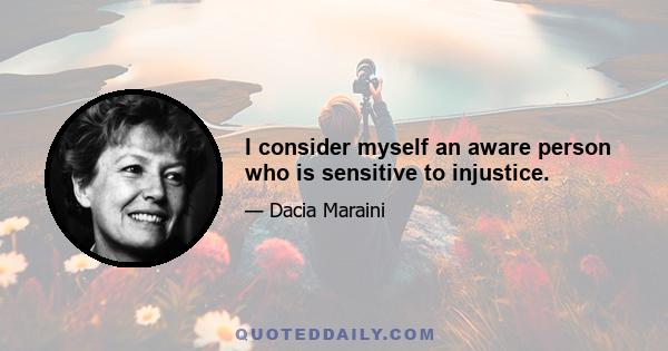 I consider myself an aware person who is sensitive to injustice.