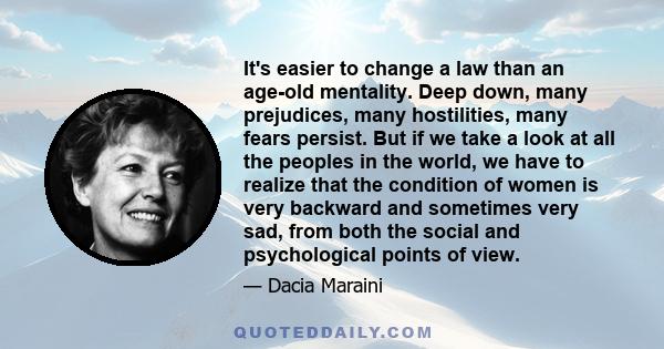 It's easier to change a law than an age-old mentality. Deep down, many prejudices, many hostilities, many fears persist. But if we take a look at all the peoples in the world, we have to realize that the condition of