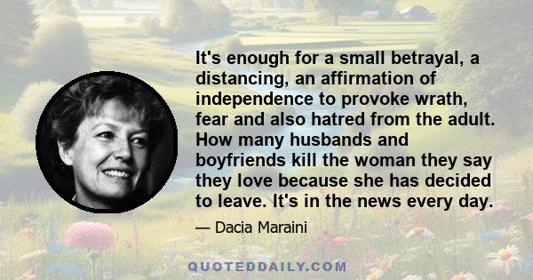 It's enough for a small betrayal, a distancing, an affirmation of independence to provoke wrath, fear and also hatred from the adult. How many husbands and boyfriends kill the woman they say they love because she has