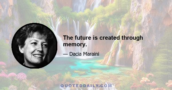 The future is created through memory.