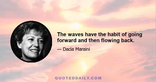 The waves have the habit of going forward and then flowing back.