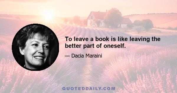 To leave a book is like leaving the better part of oneself.