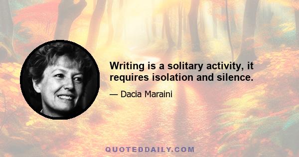 Writing is a solitary activity, it requires isolation and silence.