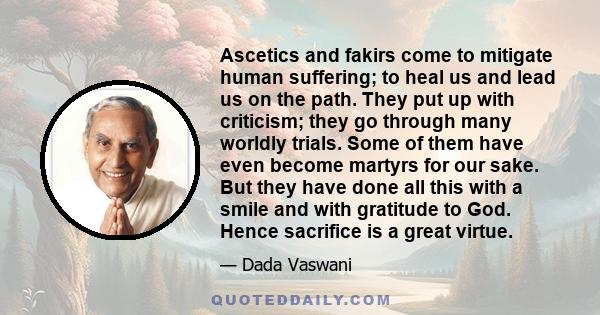 Ascetics and fakirs come to mitigate human suffering; to heal us and lead us on the path. They put up with criticism; they go through many worldly trials. Some of them have even become martyrs for our sake. But they