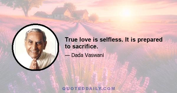 True love is selfless. It is prepared to sacrifice.