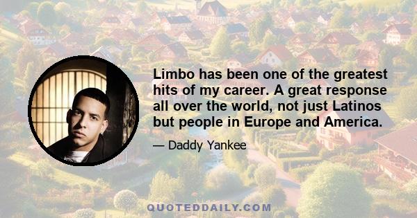 Limbo has been one of the greatest hits of my career. A great response all over the world, not just Latinos but people in Europe and America.