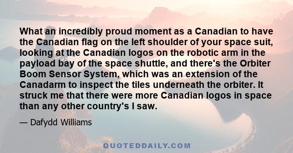 What an incredibly proud moment as a Canadian to have the Canadian flag on the left shoulder of your space suit, looking at the Canadian logos on the robotic arm in the payload bay of the space shuttle, and there's the