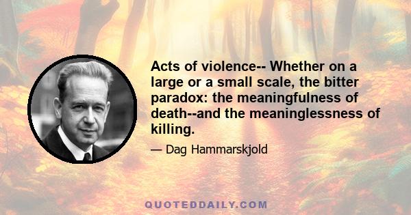 Acts of violence-- Whether on a large or a small scale, the bitter paradox: the meaningfulness of death--and the meaninglessness of killing.