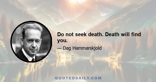 Do not seek death. Death will find you.