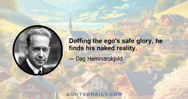 Doffing the ego's safe glory, he finds his naked reality.