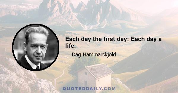 Each day the first day: Each day a life.