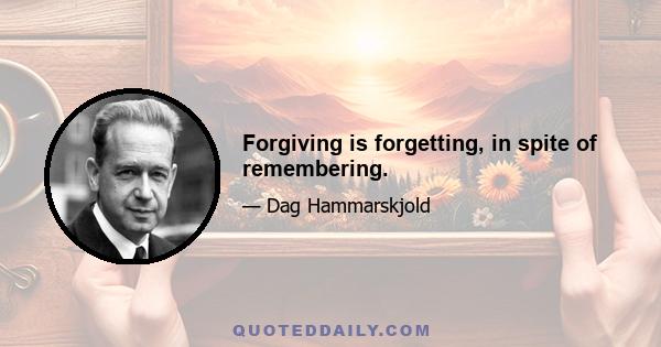 Forgiving is forgetting, in spite of remembering.