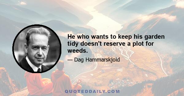 He who wants to keep his garden tidy doesn't reserve a plot for weeds.