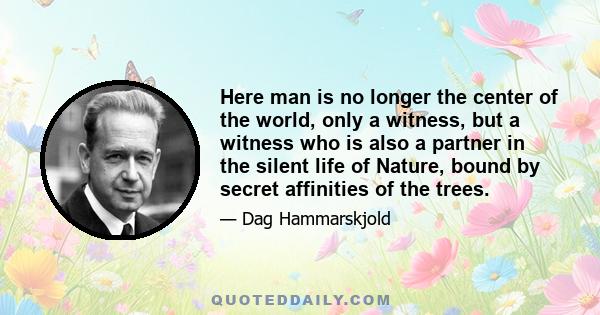 Here man is no longer the center of the world, only a witness, but a witness who is also a partner in the silent life of Nature, bound by secret affinities of the trees.