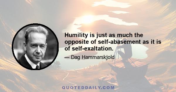 Humility is just as much the opposite of self-abasement as it is of self-exaltation.