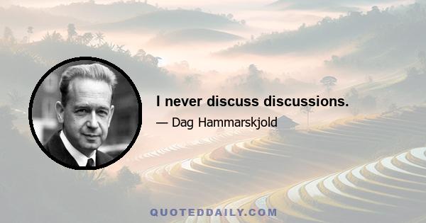 I never discuss discussions.