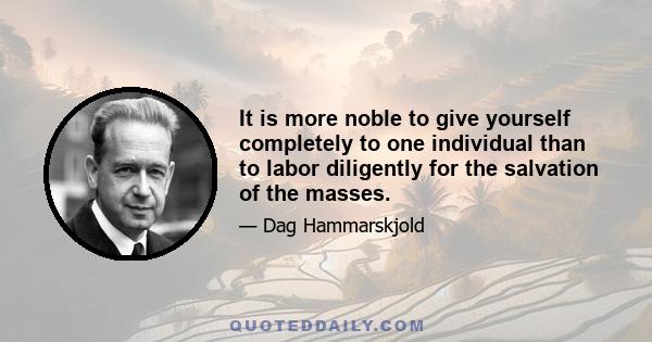 It is more noble to give yourself completely to one individual than to labor diligently for the salvation of the masses.