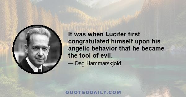 It was when Lucifer first congratulated himself upon his angelic behavior that he became the tool of evil.