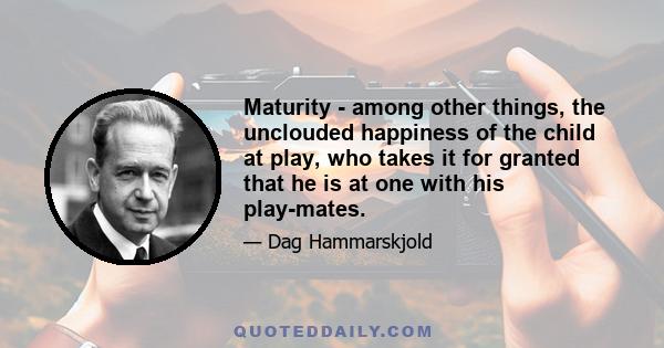 Maturity - among other things, the unclouded happiness of the child at play, who takes it for granted that he is at one with his play-mates.