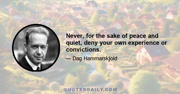 Never, for the sake of peace and quiet, deny your own experience or convictions.