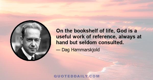 On the bookshelf of life, God is a useful work of reference, always at hand but seldom consulted.