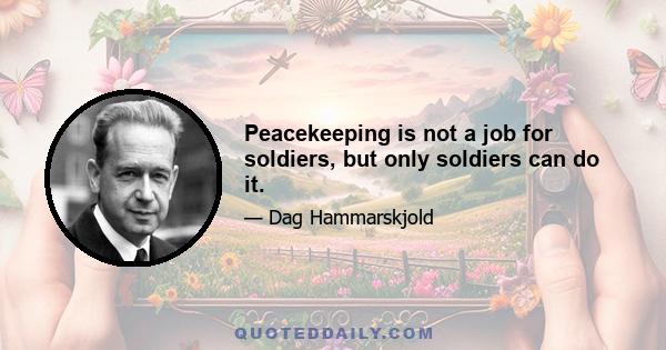 Peacekeeping is not a job for soldiers, but only soldiers can do it.