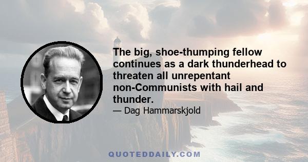 The big, shoe-thumping fellow continues as a dark thunderhead to threaten all unrepentant non-Communists with hail and thunder.