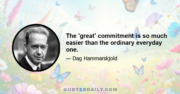 The 'great' commitment is so much easier than the ordinary everyday one.