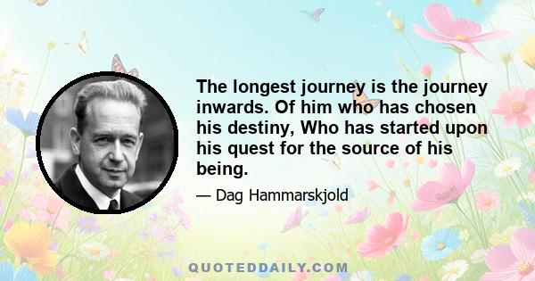 The longest journey is the journey inwards. Of him who has chosen his destiny, Who has started upon his quest for the source of his being.