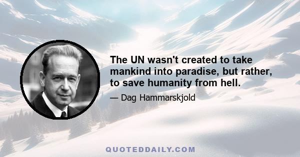 The UN wasn't created to take mankind into paradise, but rather, to save humanity from hell.