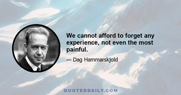 We cannot afford to forget any experience, not even the most painful.