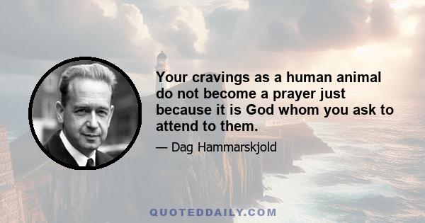 Your cravings as a human animal do not become a prayer just because it is God whom you ask to attend to them.