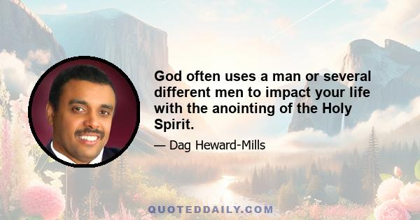 God often uses a man or several different men to impact your life with the anointing of the Holy Spirit.