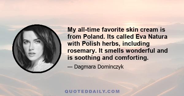 My all-time favorite skin cream is from Poland. Its called Eva Natura with Polish herbs, including rosemary. It smells wonderful and is soothing and comforting.