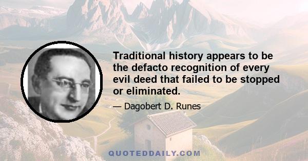 Traditional history appears to be the defacto recognition of every evil deed that failed to be stopped or eliminated.