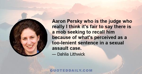 Aaron Persky who is the judge who really I think it's fair to say there is a mob seeking to recall him because of what's perceived as a too-lenient sentence in a sexual assault case.