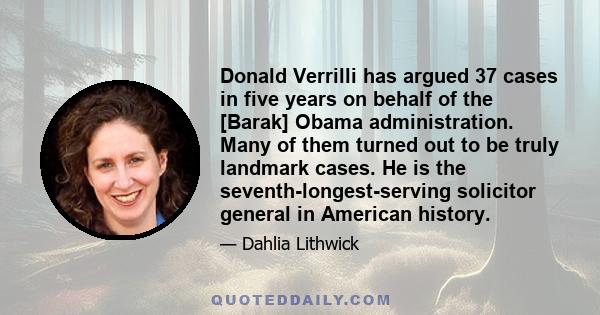 Donald Verrilli has argued 37 cases in five years on behalf of the [Barak] Obama administration. Many of them turned out to be truly landmark cases. He is the seventh-longest-serving solicitor general in American