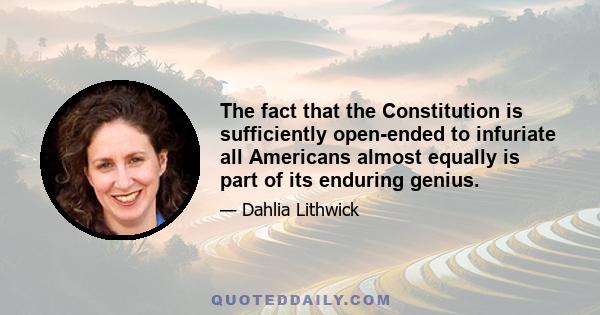 The fact that the Constitution is sufficiently open-ended to infuriate all Americans almost equally is part of its enduring genius.