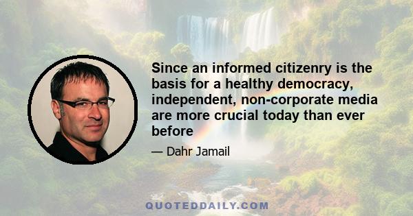 Since an informed citizenry is the basis for a healthy democracy, independent, non-corporate media are more crucial today than ever before