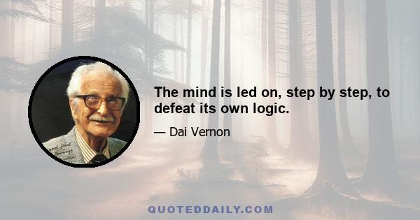 The mind is led on, step by step, to defeat its own logic.