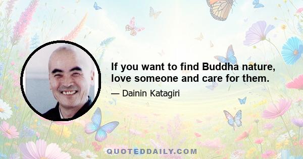 If you want to find Buddha nature, love someone and care for them.