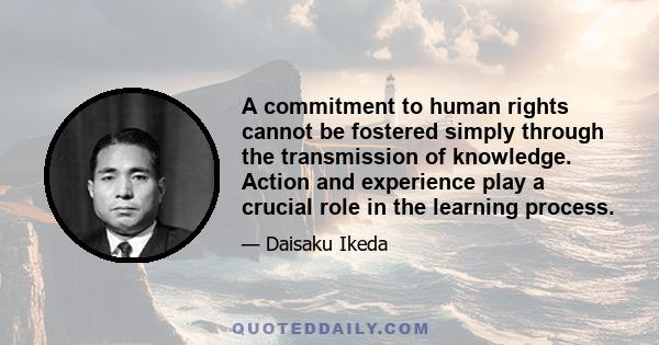 A commitment to human rights cannot be fostered simply through the transmission of knowledge. Action and experience play a crucial role in the learning process.