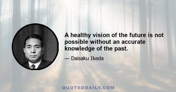 A healthy vision of the future is not possible without an accurate knowledge of the past.