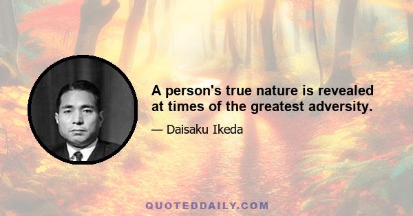 A person's true nature is revealed at times of the greatest adversity.