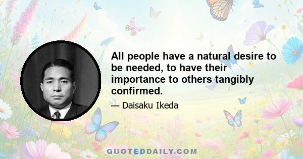 All people have a natural desire to be needed, to have their importance to others tangibly confirmed.