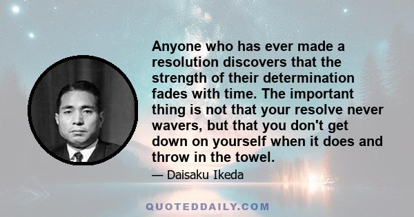 Anyone who has ever made a resolution discovers that the strength of their determination fades with time. The important thing is not that your resolve never wavers, but that you don't get down on yourself when it does