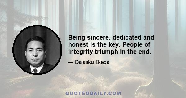 Being sincere, dedicated and honest is the key. People of integrity triumph in the end.