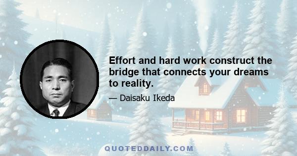 Effort and hard work construct the bridge that connects your dreams to reality.